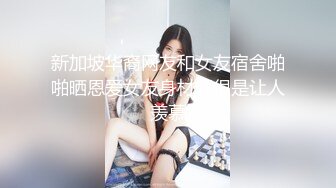 新加坡华裔网友和女友宿舍啪啪晒恩爱女友身材好很是让人羡慕