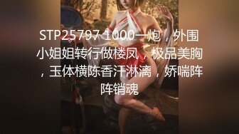 STP25797 1000一炮，外围小姐姐转行做楼凤，极品美胸，玉体横陈香汗淋漓，娇喘阵阵销魂