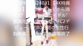 FC2PPV 4524031 【4K特典あり】2023年 テレビから消えた”あの清純派アイドル”素顔完全公開で衝撃のFC2デビュー。約80分間の生性行為映像。※売り切れ次第終了 [有]