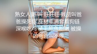 熟女人妻 叫 旺旺旺 贱货叫爸爸操死你 身材丰满套着狗链 深喉吃鸡 稀毛鲍鱼粉嫩 被操的爸爸叫不停