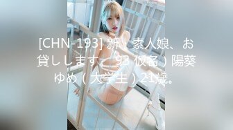 [CHN-193] 新・素人娘、お貸しします。 93 仮名）陽葵ゆめ（大学生）21歳。