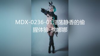 MDX-0236-01淫荡静香的偷腥体验-沈娜娜