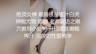 绝顶女神 最新极品蜜汁白虎神鲍尤物 娜娜 老师家访之嫩穴教导小处男 开档黑丝嫩鲍榨汁 完美的性爱教学