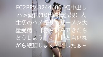 FC2PPV 3244600 [初中出しハメ潮]〈10代純情派娘〉人生初のハメ撮りでザーメン大量受精！「赤ちゃんできたらどうしよう・・・」と言いながら絶頂しまくりでしたぁ～