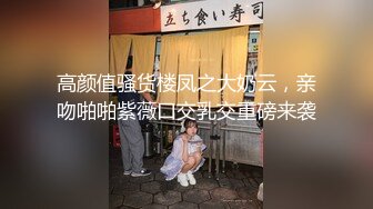 高颜值骚货楼凤之大奶云，亲吻啪啪紫薇口交乳交重磅来袭