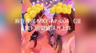 麻豆传媒 MKY-AP-004 《淫寓》欲望姐妹齐上阵