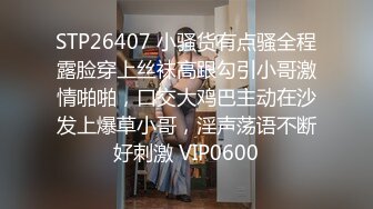 STP26407 小骚货有点骚全程露脸穿上丝袜高跟勾引小哥激情啪啪，口交大鸡巴主动在沙发上爆草小哥，淫声荡语不断好刺激 VIP0600