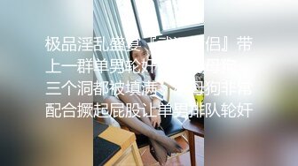 极品淫乱盛宴『武汉情侣』带上一群单男轮奸两只小母狗，三个洞都被填满，小母狗非常配合撅起屁股让单男排队轮奸