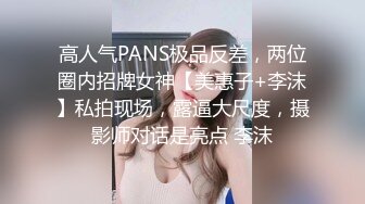 高人气PANS极品反差，两位圈内招牌女神【美惠子+李沫】私拍现场，露逼大尺度，摄影师对话是亮点 李沫