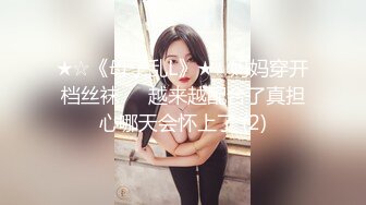 ★☆《母子乱L》★☆妈妈穿开档丝袜❤️越来越配合了真担心哪天会怀上了 (2)