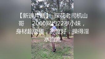 【新速片遞】  探花老司机山哥❤️2000网约22岁小妹，身材超级棒，态度好，操得淫水直流