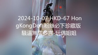  2024-10-07 HKD-67 HongKongDoll 粉絲必下珍藏版 騷逼無需多言-玩偶姐姐