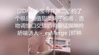 [2DF2]小宝寻花第二场约了个极品颜值甜美妹子啪啪，舌吻调情口交舔奶骑乘猛操呻吟娇喘诱人 -_evMerge [BT种子]