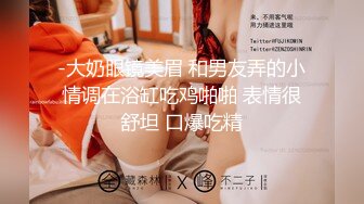 -大奶眼镜美眉 和男友弄的小情调在浴缸吃鸡啪啪 表情很舒坦 口爆吃精