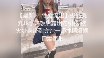 【最新❤️性爱流出】极品美乳JK学妹饭店露出勾引我 欲火焚身带到宾馆一顿抽插爆操 口爆裹射