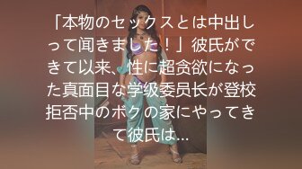 「本物のセックスとは中出しって闻きました！」彼氏ができて以来、性に超贪欲になった真面目な学级委员长が登校拒否中のボクの家にやってきて彼氏は…