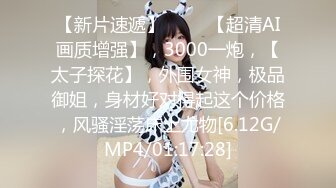 【新片速遞】 ♈♈♈【超清AI画质增强】，3000一炮，【太子探花】，外围女神，极品御姐，身材好对得起这个价格，风骚淫荡床上尤物[6.12G/MP4/01:17:28]