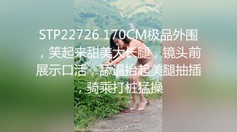 STP22726 170CM极品外围，笑起来甜美大长腿，镜头前展示口活，舔逼抬起美腿抽插，骑乘打桩猛操