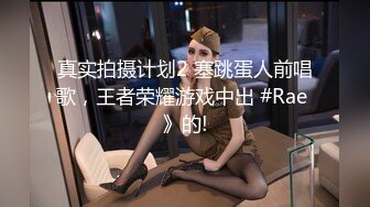 真实拍摄计划2 塞跳蛋人前唱歌，王者荣耀游戏中出 #Rae 》的!