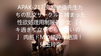 APAK-217 鬼畜絶倫先生たちの乱交サークルに捕まった性欲処理用制服美少女 「イキ過ぎて立ってられないの！」 肉感ドMの腰砕け絶頂！ 兒玉玲奈