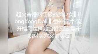 超火香港网红极品美少女▌HongKongDoll ▌番外短片-流 开档黑丝精油白皙圆臀 爆干粉嫩美穴怒射美臀