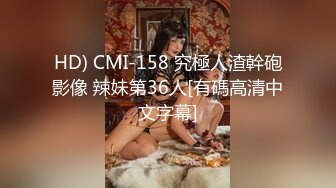 HD) CMI-158 究極人渣幹砲影像 辣妹第36人[有碼高清中文字幕]