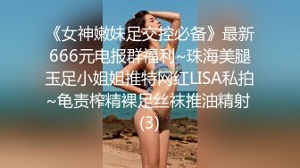 《女神嫩妹足交控必备》最新666元电报群福利~珠海美腿玉足小姐姐推特网红LISA私拍~龟责榨精裸足丝袜推油精射 (3)