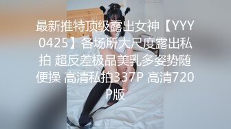 最新推特顶级露出女神【YYY0425】各场所大尺度露出私拍 超反差极品美乳多姿势随便操 高清私拍337P 高清720P版