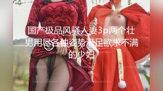 国产极品风骚人妻3p两个壮男用尽各种姿势满足欲求不满的少妇