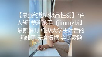 【最强约炮??极品性爱】?百人斩?萝莉杀手『jimmybi』最新解封 约操大学生吐舌的萌妹子 无套爆操 完美露脸