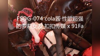 FSOG-074 cola酱 性欲超强的萝莉女友 扣扣传媒 x 91Fans