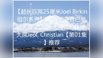 【超长巨屌25厘米Joel Birkin祖尔系列】用DV记录自己举世无双 25厘米大鸡巴的伟岸 大屌Jeol, Christian【第01集】推荐