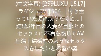 (中文字幕) [259LUXU-1517] ラグジュTV 1504 「付き合っていた頃に戻りたくて…」結婚3年目の人妻が旦那とのセックスに不満を感じてAV出演！結婚前のようなセックスをしたいと希望の奥