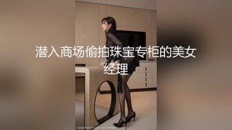 潜入商场偷拍珠宝专柜的美女经理