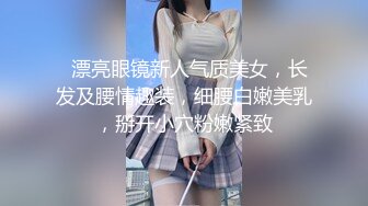   漂亮眼镜新人气质美女，长发及腰情趣装，细腰白嫩美乳，掰开小穴粉嫩紧致