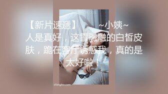 【新片速遞】  ❤️~小姨~❤️人是真好，这雪融融的白皙皮肤，跪在客厅诱惑我，真的是太好啦！