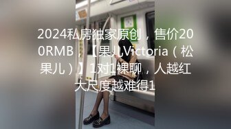 2024私房独家原创，售价200RMB，【果儿Victoria（松果儿）】1对1裸聊，人越红大尺度越难得1