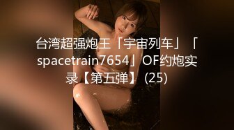 台湾超强炮王「宇宙列车」「spacetrain7654」OF约炮实录【第五弹】 (25)