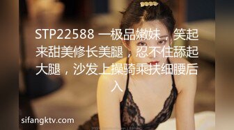 STP22588 一极品嫩妹，笑起来甜美修长美腿，忍不住舔起大腿，沙发上操骑乘扶细腰后入