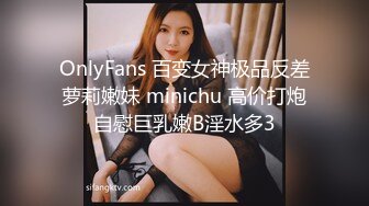 OnlyFans 百变女神极品反差萝莉嫩妹 minichu 高价打炮自慰巨乳嫩B淫水多3