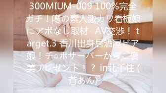 300MIUM-009 100%完全ガチ！噂の素人激カワ看板娘にアポなし取材⇒AV交渉！ target.3 香川出身居酒屋ビア娘！チ○ポサーバーからご褒美プレゼント！？ in北千住 (蒼あん)