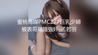 蜜桃傳媒PMC277巨乳少婦被表哥尾隨強奸-孟若羽