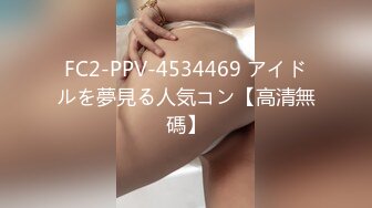 FC2-PPV-4534469 アイドルを夢見る人気コン【高清無碼】