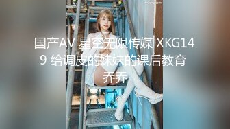 国产AV 星空无限传媒 XKG149 给调皮的妹妹的课后教育 乔乔