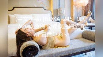 (中文字幕) [HDKA-245] はだかの家政婦 全裸家政婦紹介所 夏音いおり