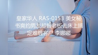 皇家华人 RAS-0153 美女秘书爽约男友却替老板去床上搞定难缠客户 李娜娜