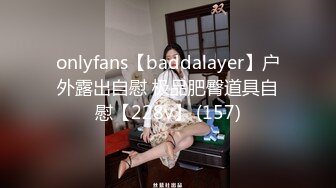 onlyfans【baddalayer】户外露出自慰 极品肥臀道具自慰【228v】 (157)