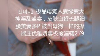 〖juju〗极品母狗人妻绿妻大神淫乱盛宴，皮肤白皙长腿细腰美妻多P 被当母狗一样的操，端庄优雅娇妻极度淫骚2 (9)