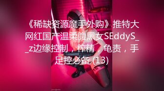 《稀缺资源魔手外购》推特大网红国产温柔腹黑女SEddyS__z边缘控制，榨精，龟责，手足控必备 (13)