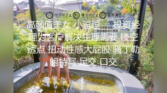 高颜值美女 小逗逗❤️投资经理为客户解决生理需要 镂空透点 扭动性感大屁股 骚丁勒鲍特写 足交 口交